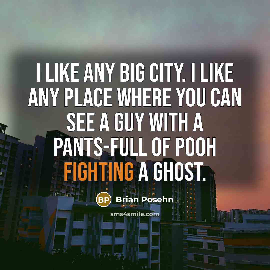 “I like any big city. I like any place where you can see a guy with a pants-full of pooh fighting a ghost.” quote by Brian Posehn