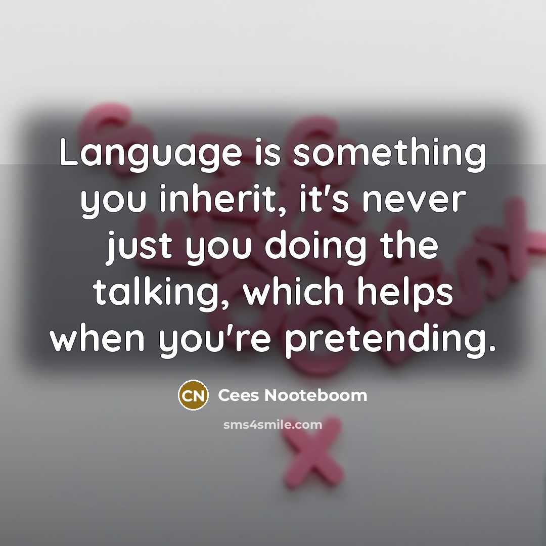 “Language is something you inherit, it's never just you doing the talking, which helps when you're pretending.” quote by Cees Nooteboom