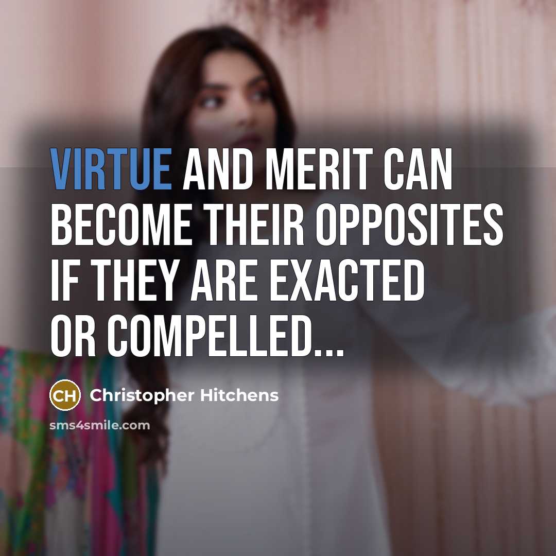 “Virtue and merit can become their opposites if they are exacted or compelled...” quote by Christopher Hitchens