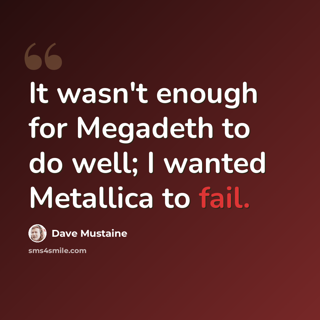“It wasn't enough for Megadeth to do well; I wanted Metallica to fail.” quote by Dave Mustaine