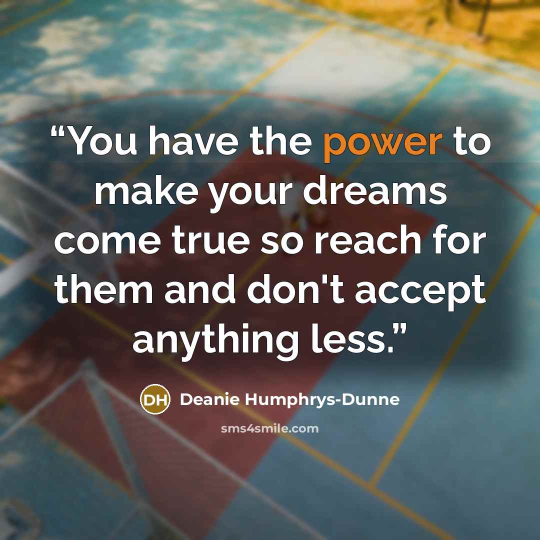 “You have the power to make your dreams come true so reach for them and don't accept anything less.” quote by Deanie Humphrys-Dunne