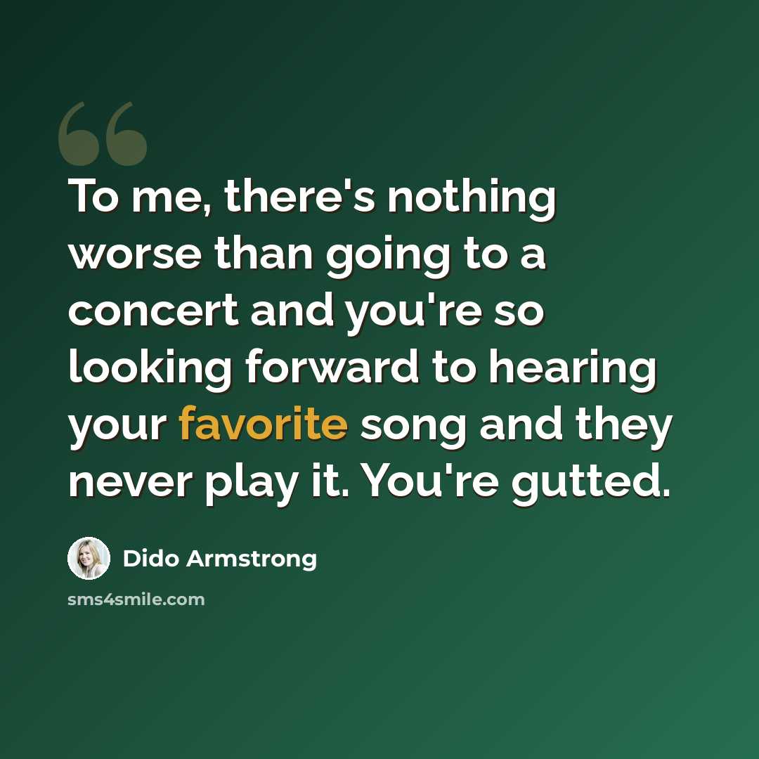 “To me, there's nothing worse than going to a concert and you're so looking forward to hearing your favorite song and they never play it. You're gutted.” quote by Dido Armstrong