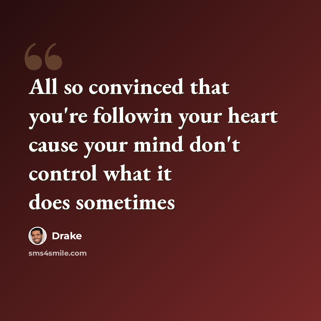 “All so convinced that you're followin your heart cause your mind don't control what it does sometimes” quote by Drake