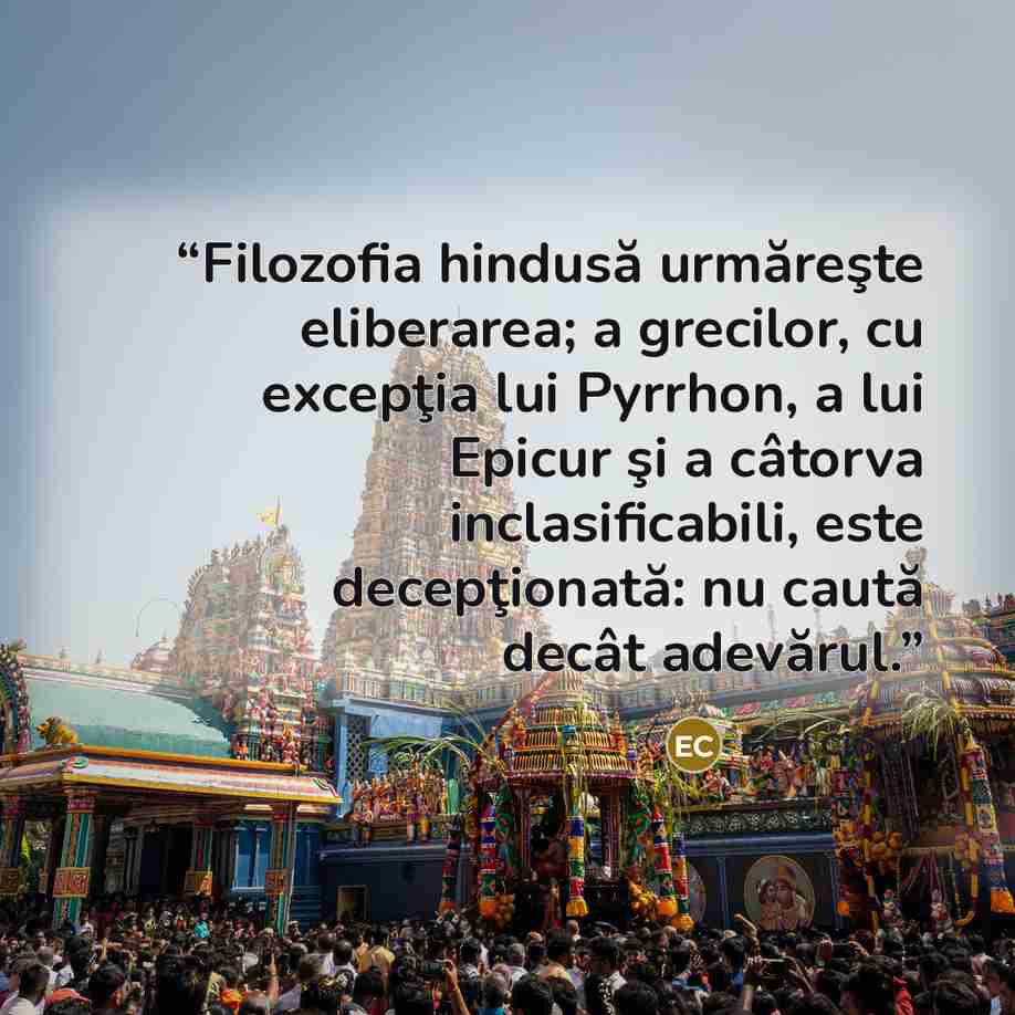 “Filozofia hindusă urmăreşte eliberarea; a grecilor, cu excepţia lui Pyrrhon, a lui Epicur şi a câtorva inclasificabili, este decepţionată: nu caută decât adevărul.” quote by Emil Cioran