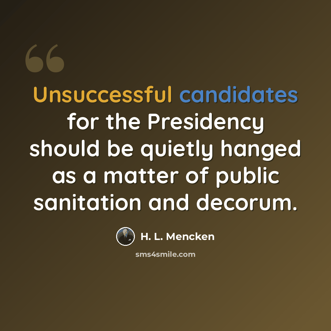 “Unsuccessful candidates for the Presidency should be quietly hanged as a matter of public sanitation and decorum.” quote by H. L. Mencken