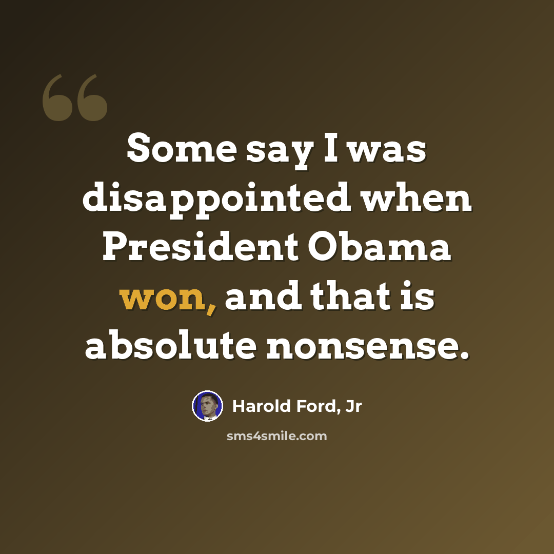 “Some say I was disappointed when President Obama won, and that is absolute nonsense.” quote by Harold Ford, Jr