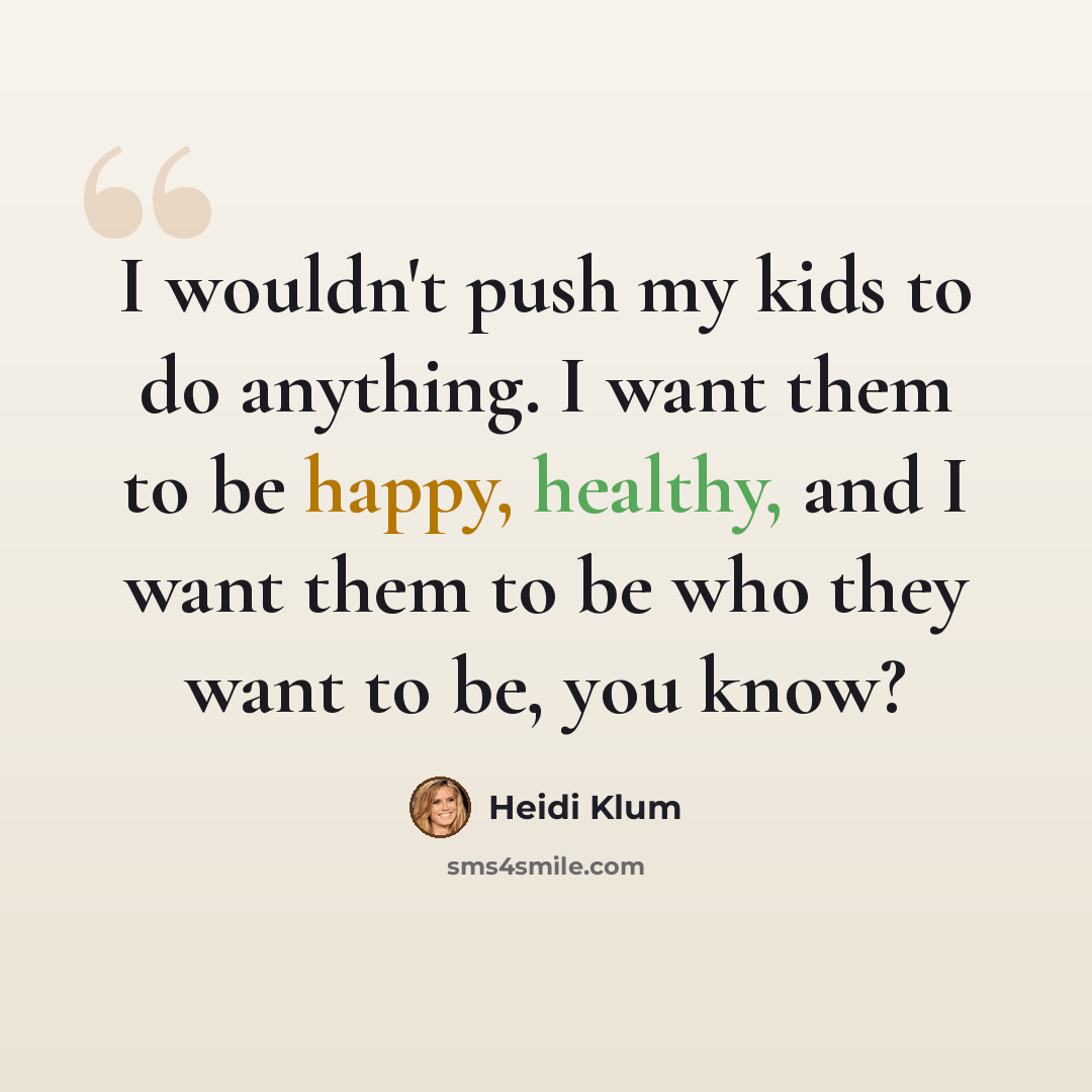 “I wouldn't push my kids to do anything. I want them to be happy, healthy, and I want them to be who they want to be, you know?” quote by Heidi Klum