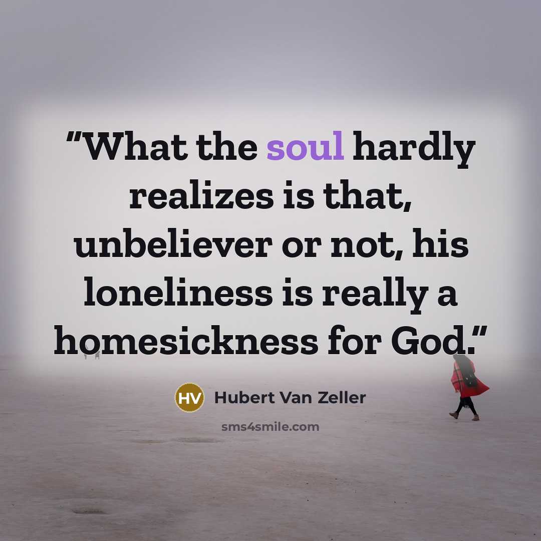 “What the soul hardly realizes is that, unbeliever or not, his loneliness is really a homesickness for God.” quote by Hubert Van Zeller