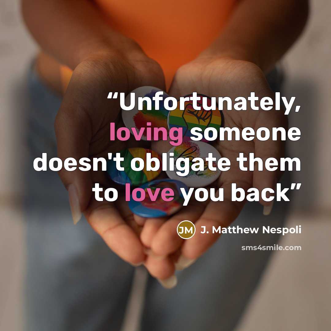 “Unfortunately, loving someone doesn't obligate them to love you back” quote by J. Matthew Nespoli