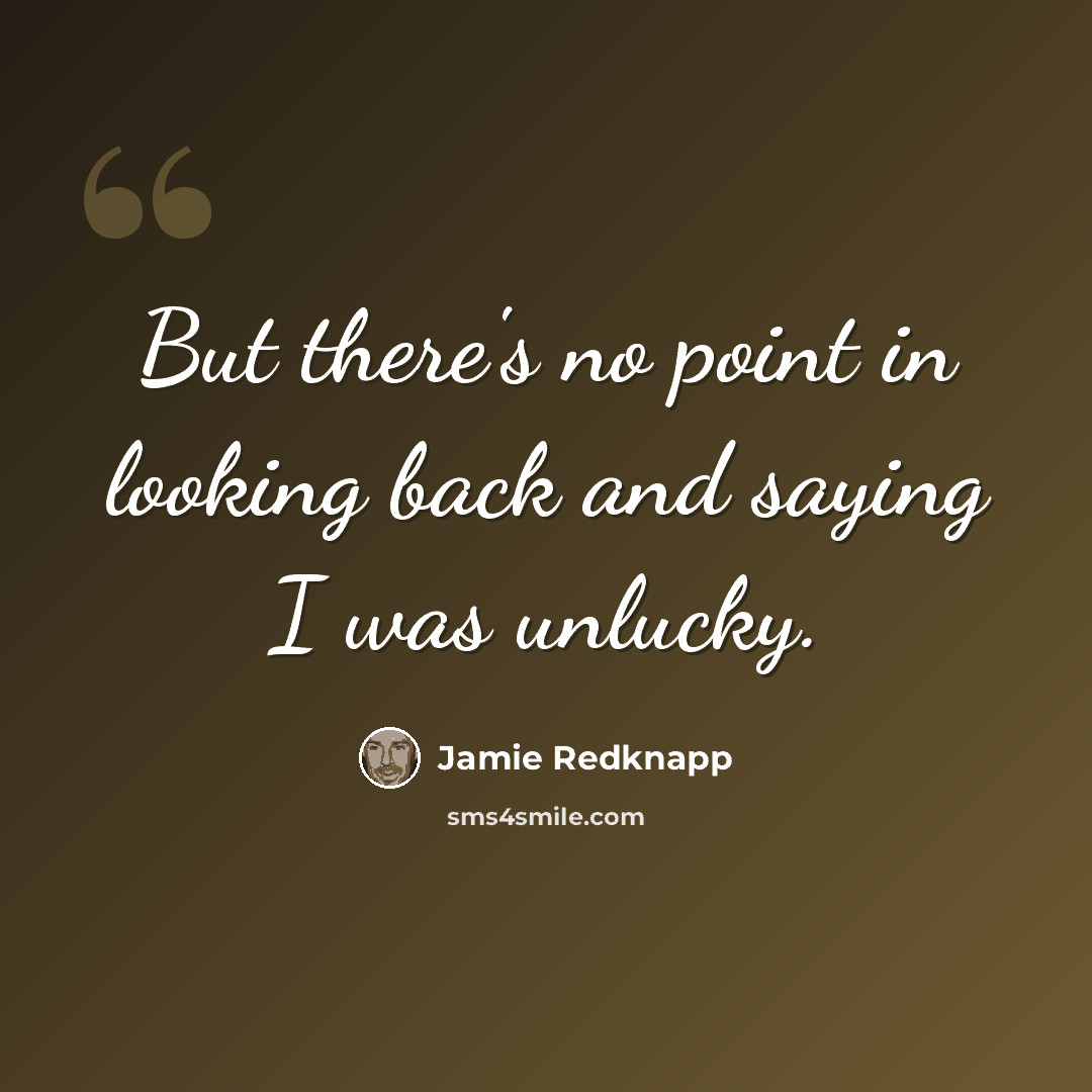 “But there's no point in looking back and saying I was unlucky.” quote by Jamie Redknapp