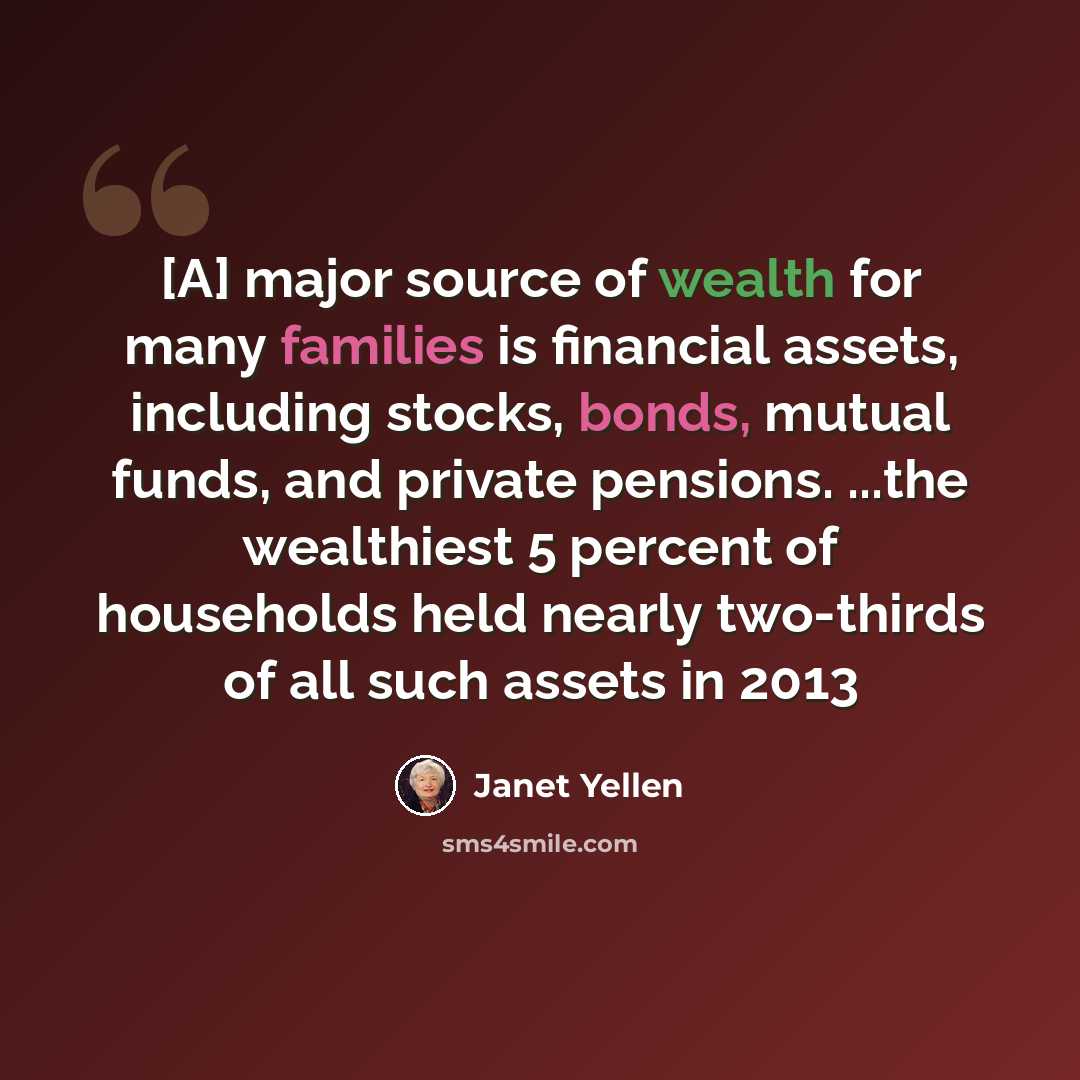“[A] major source of wealth for many families is financial assets, including stocks, bonds, mutual funds, and private pensions. ...the wealthiest 5 percent of households held nearly two-thirds of all such assets in 2013” quote by Janet Yellen