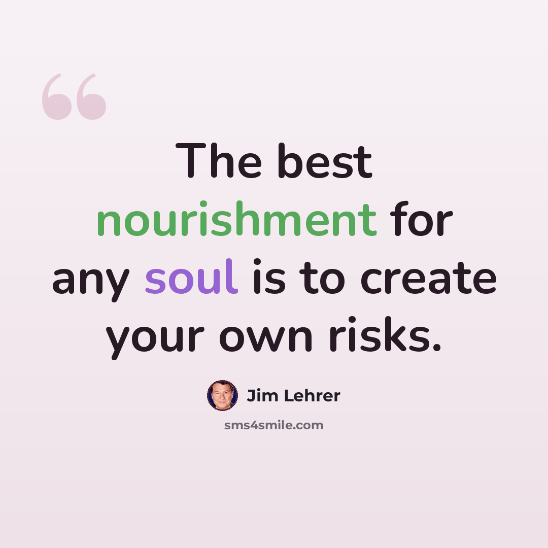 “The best nourishment for any soul is to create your own risks.” quote by Jim Lehrer