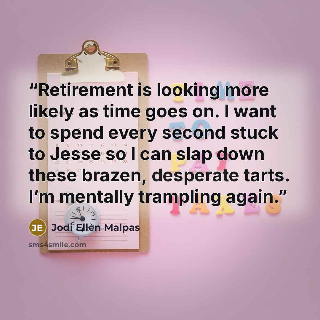 “Retirement is looking more likely as time goes on. I want to spend every second stuck to Jesse so I can slap down these brazen, desperate tarts. I’m mentally trampling again.” quote by Jodi Ellen Malpas