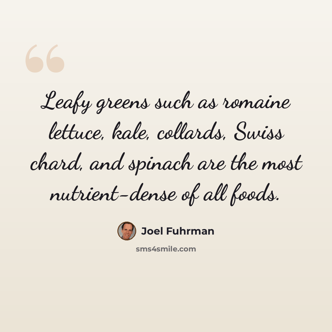 “Leafy greens such as romaine lettuce, kale, collards, Swiss chard, and spinach are the most nutrient-dense of all foods.” quote by Joel Fuhrman