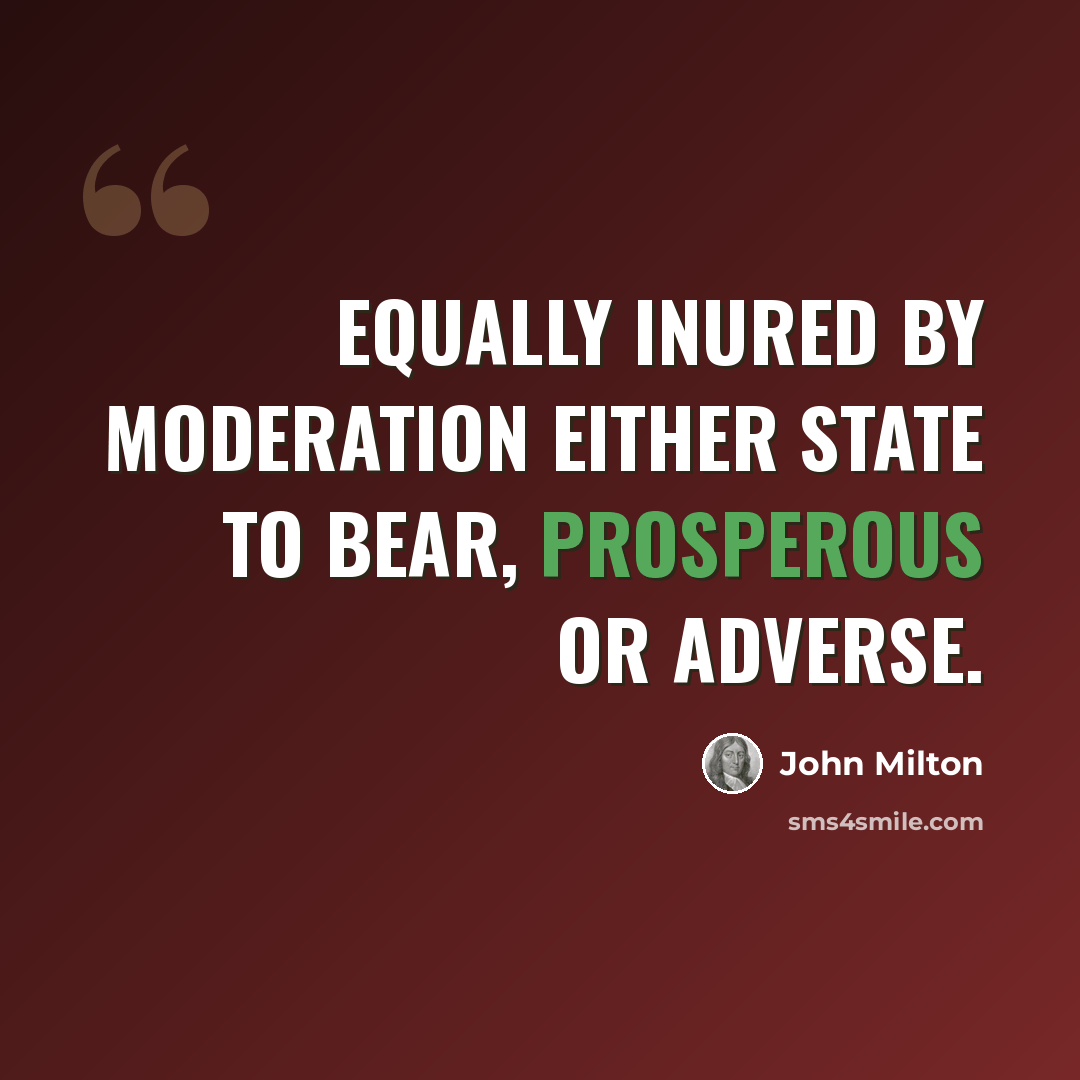 “Equally inured by moderation either state to bear, prosperous or adverse.” quote by John Milton
