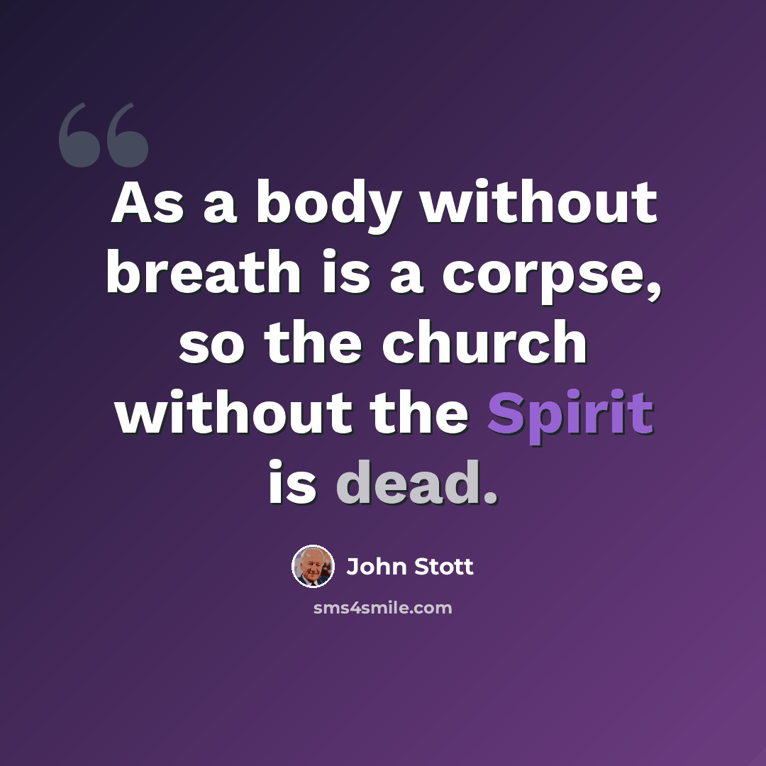 “As a body without breath is a corpse, so the church without the Spirit is dead.” quote by John Stott