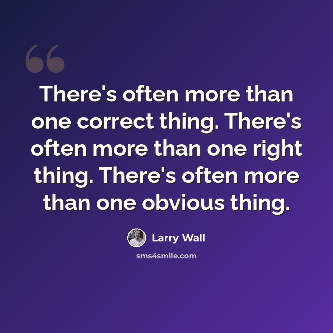 “There's often more than one correct thing. There's often more than one right thing. There's often more than one obvious thing.” quote by Larry Wall
