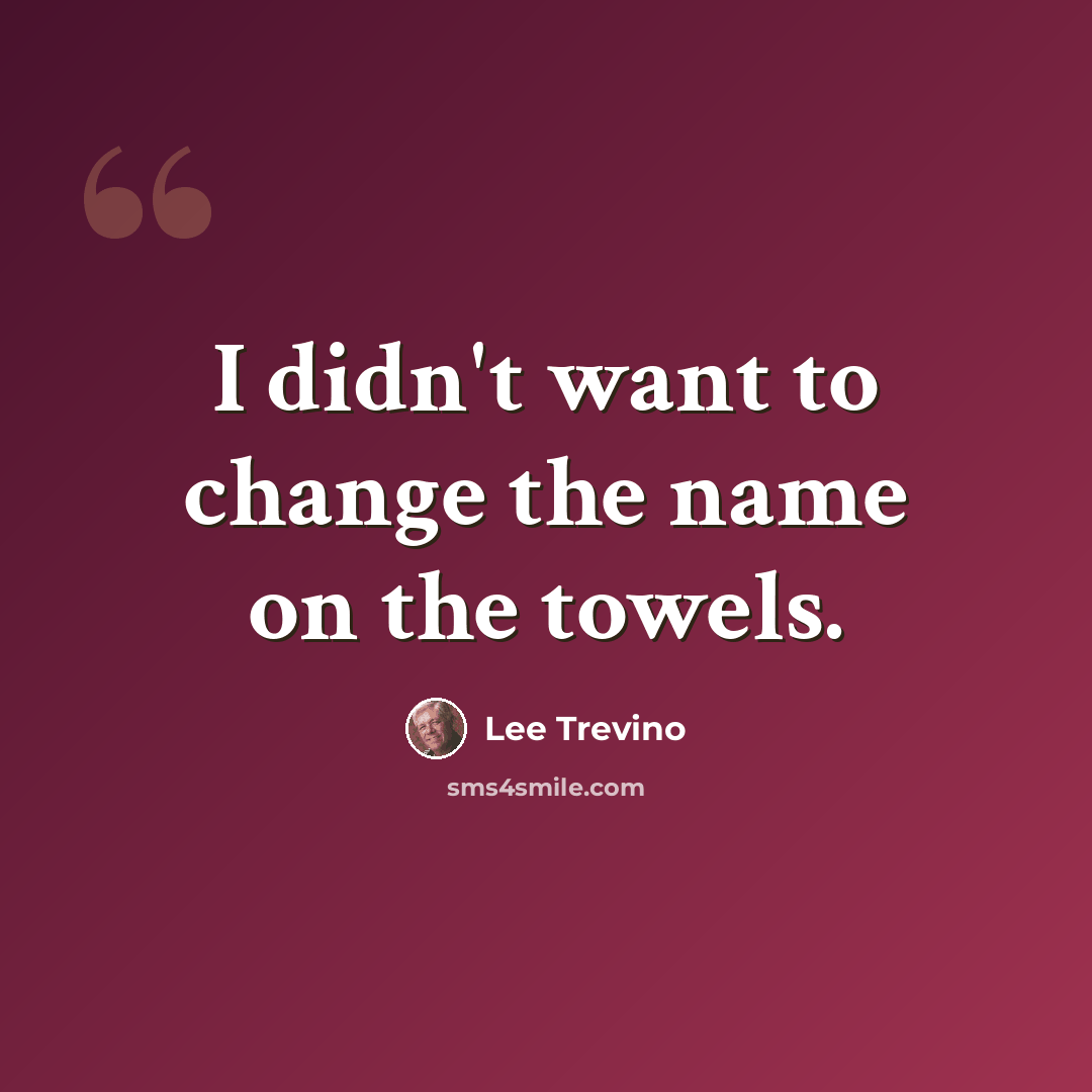 “I didn't want to change the name on the towels.” quote by Lee Trevino