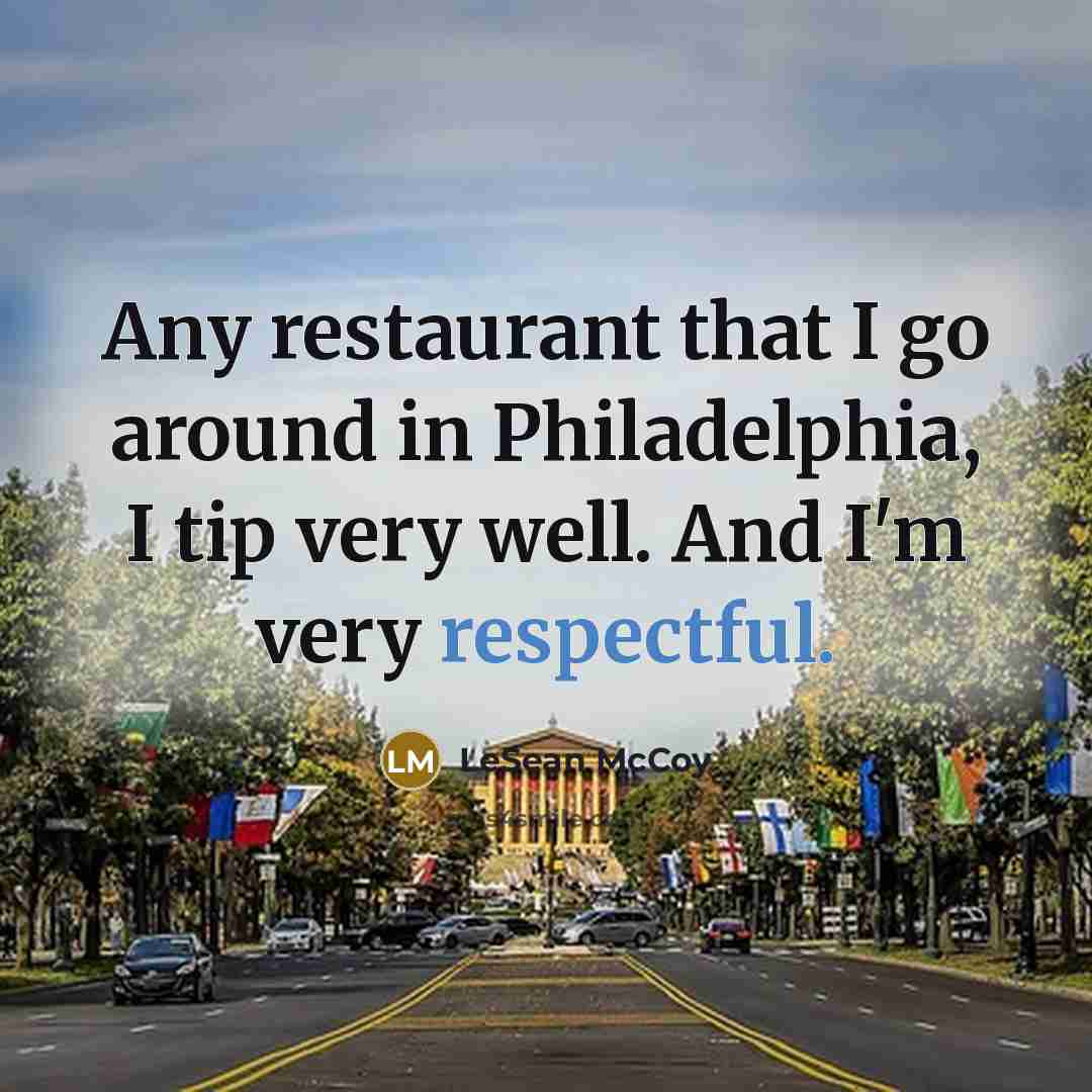 “Any restaurant that I go around in Philadelphia, I tip very well. And I'm very respectful.” quote by LeSean McCoy