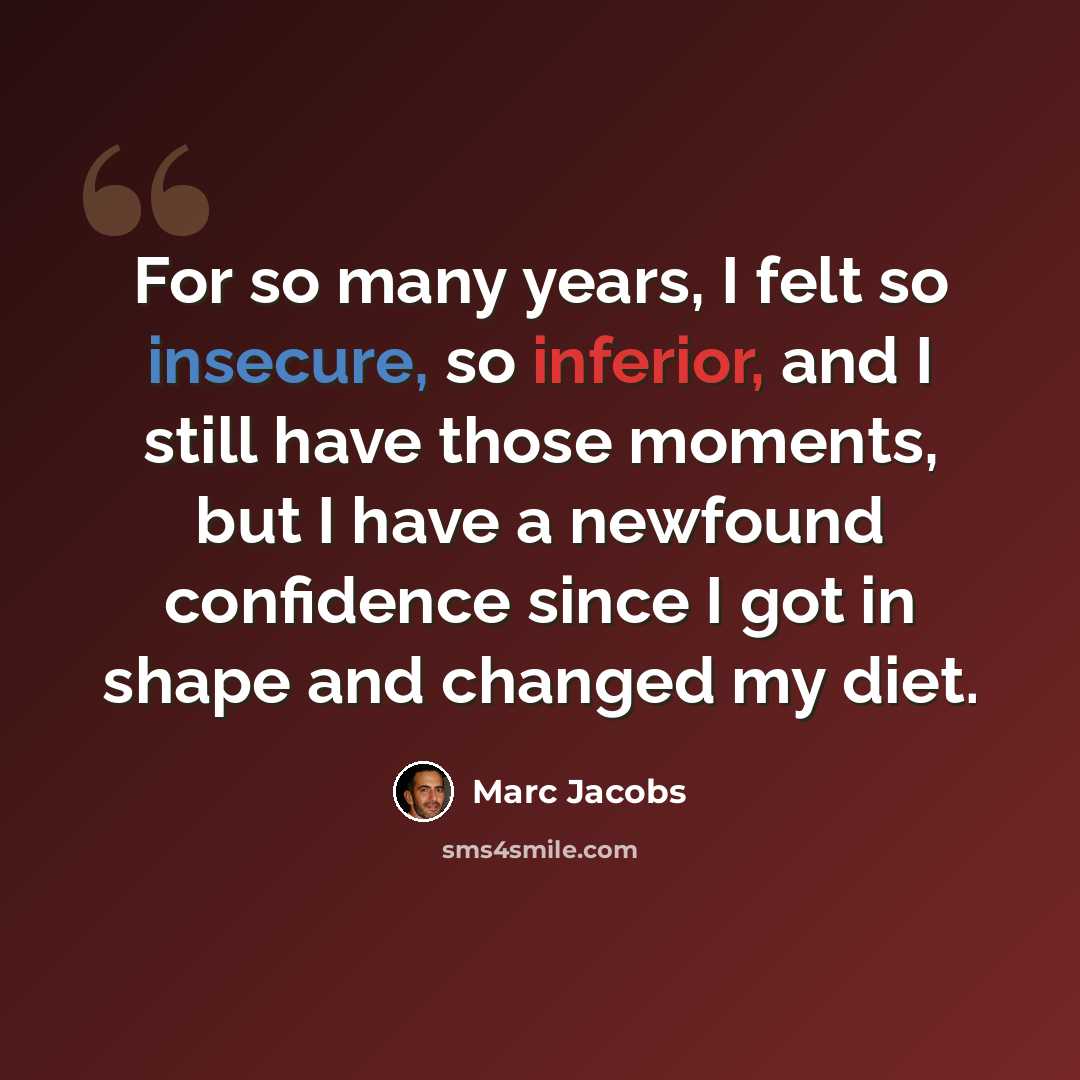 “For so many years, I felt so insecure, so inferior, and I still have those moments, but I have a newfound confidence since I got in shape and changed my diet.” quote by Marc Jacobs
