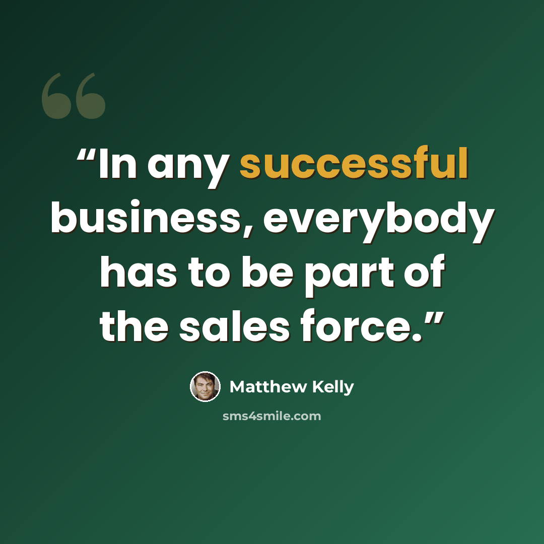 “In any successful business, everybody has to be part of the sales force.” quote by Matthew Kelly