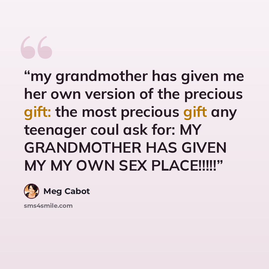 “my grandmother has given me her own version of the precious gift: the most precious gift any teenager coul ask for: MY GRANDMOTHER HAS GIVEN MY MY OWN SEX PLACE!!!!!” quote by Meg Cabot