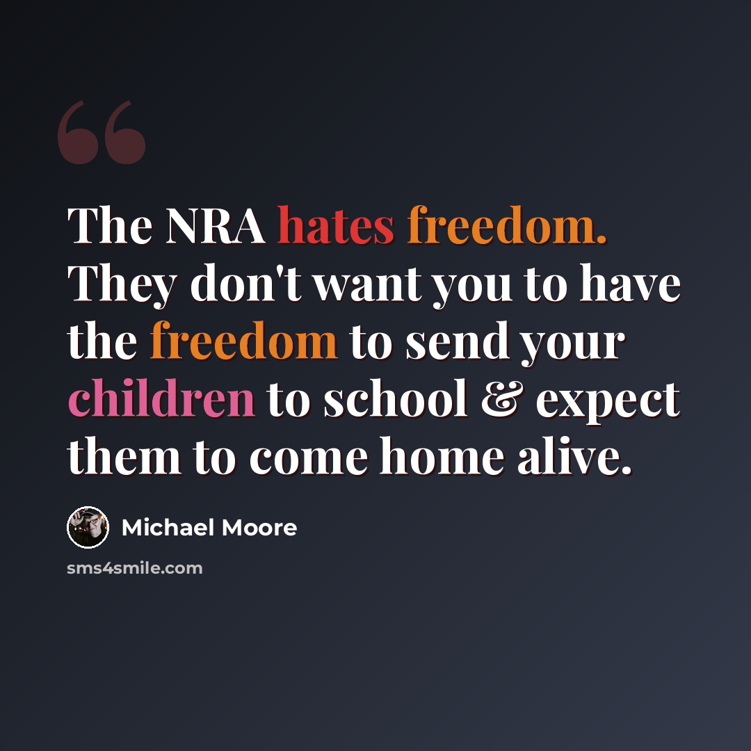 “The NRA hates freedom. They don't want you to have the freedom to send your children to school & expect them to come home alive.” quote by Michael Moore