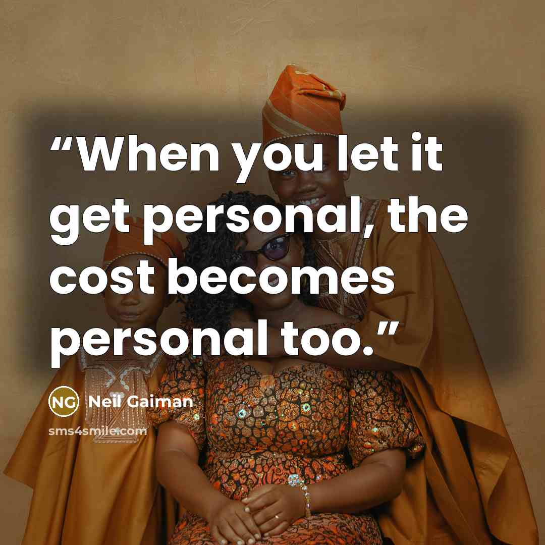 “When you let it get personal, the cost becomes personal too.” quote by Neil Gaiman