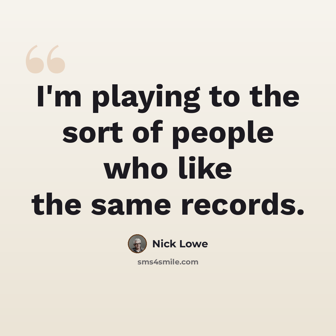 “I'm playing to the sort of people who like the same records.” quote by Nick Lowe