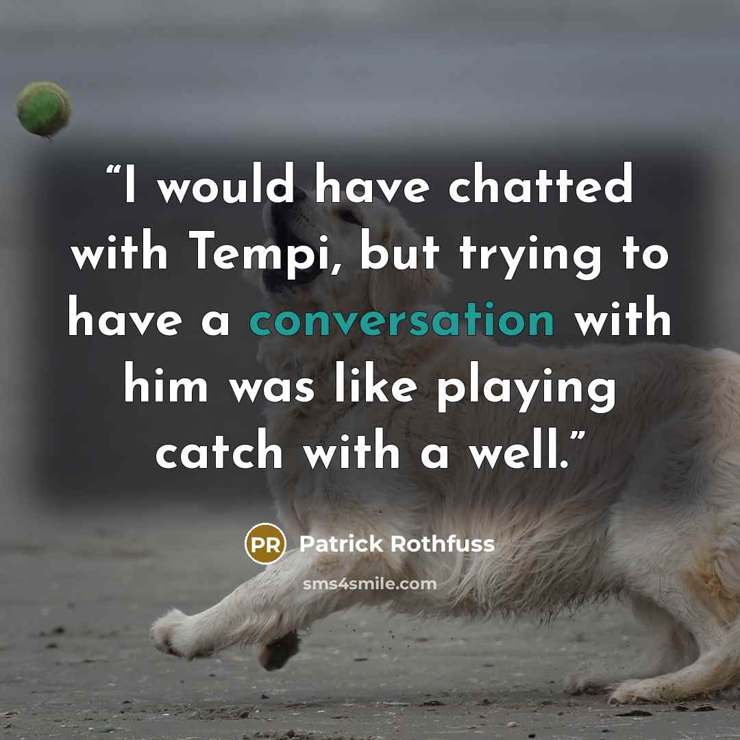 “I would have chatted with Tempi, but trying to have a conversation with him was like playing catch with a well.” quote by Patrick Rothfuss