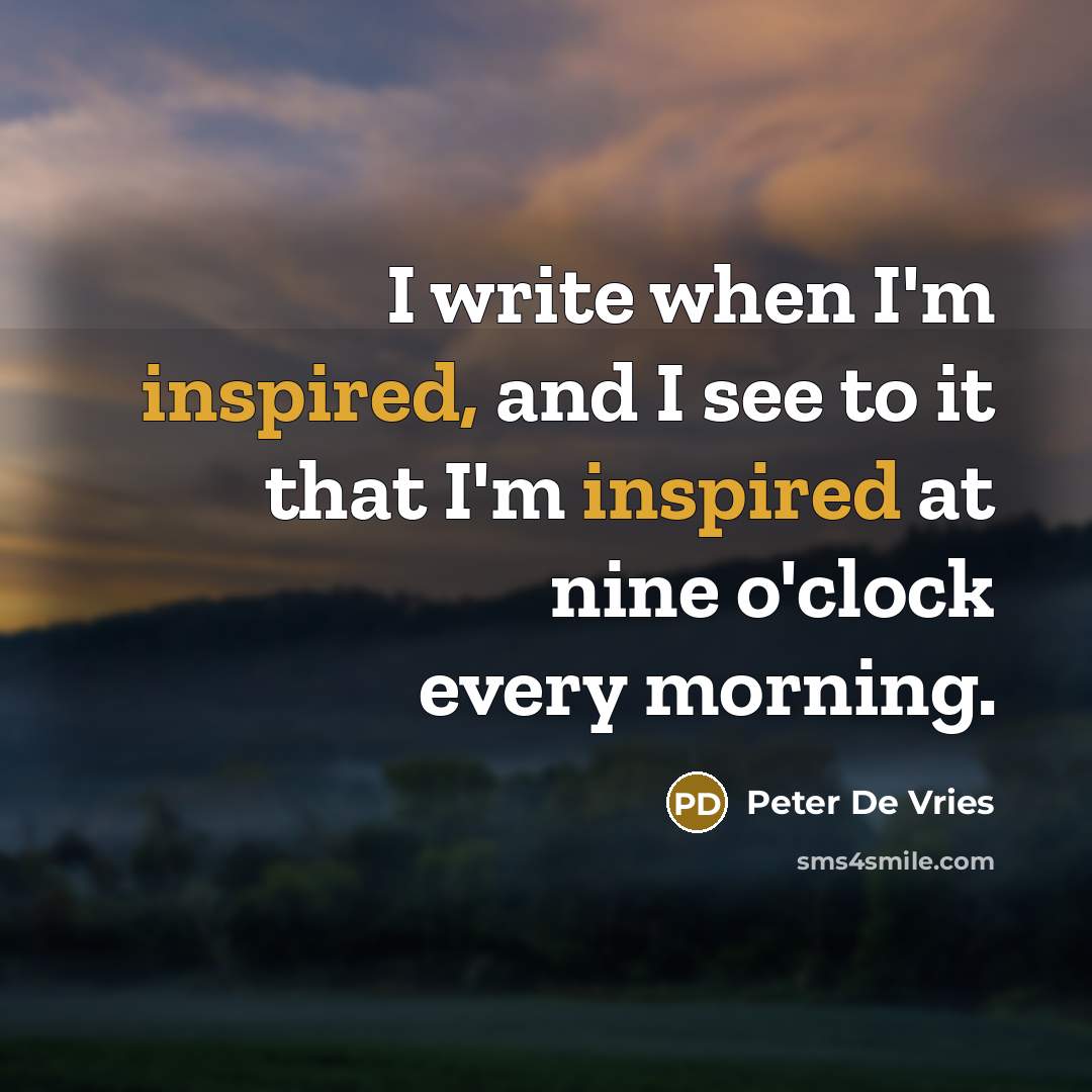 “I write when I'm inspired, and I see to it that I'm inspired at nine o'clock every morning.” quote by Peter De Vries