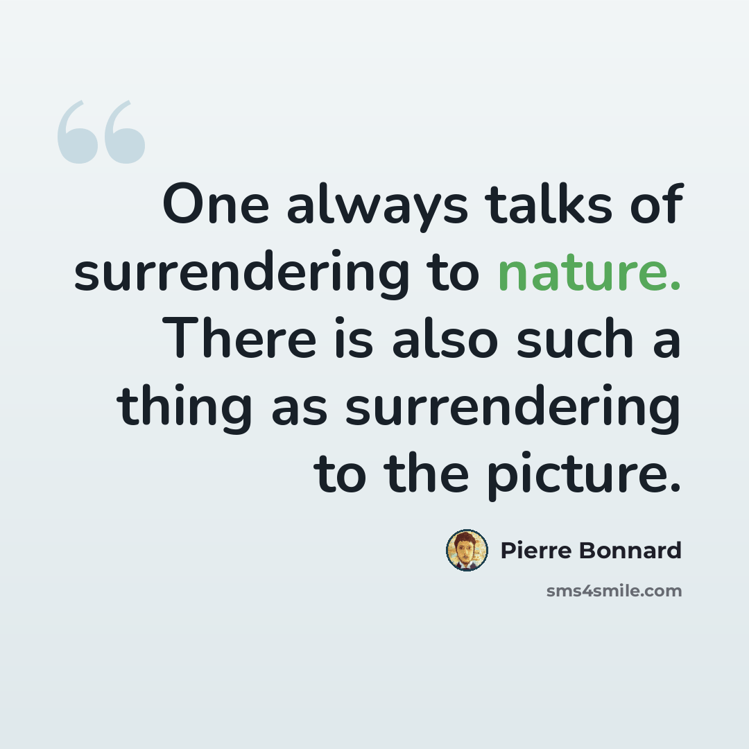 “One always talks of surrendering to nature. There is also such a thing as surrendering to the picture.” quote by Pierre Bonnard