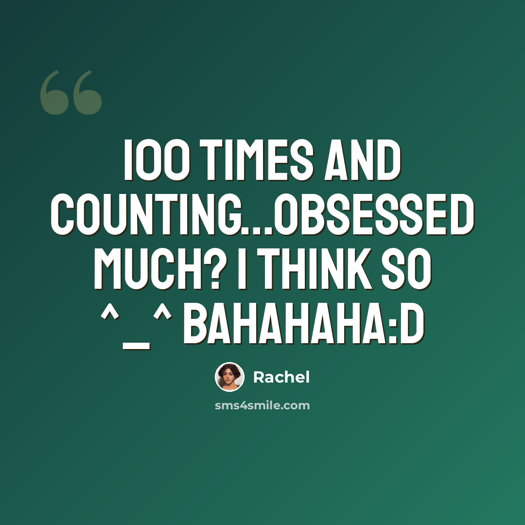 “100 times and counting...obsessed much? I think so ^_^ bahahaha:D” quote by Rachel