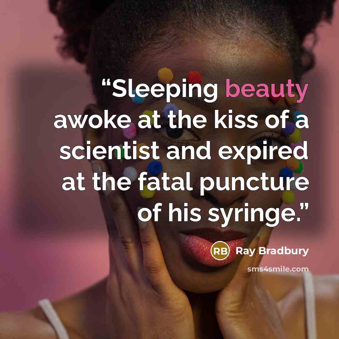 “Sleeping beauty awoke at the kiss of a scientist and expired at the fatal puncture of his syringe.” quote by Ray Bradbury