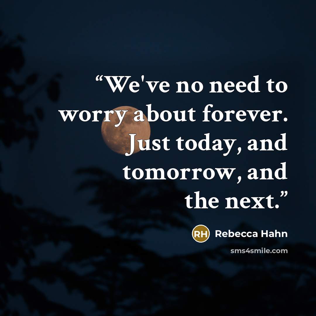 “We've no need to worry about forever. Just today, and tomorrow, and the next.” quote by Rebecca Hahn