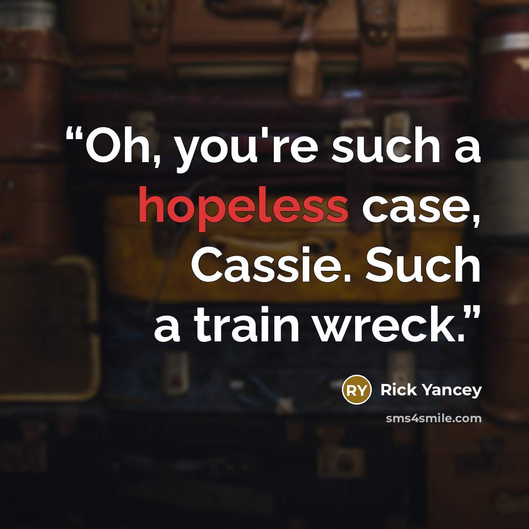 “Oh, you're such a hopeless case, Cassie. Such a train wreck.” quote by Rick Yancey