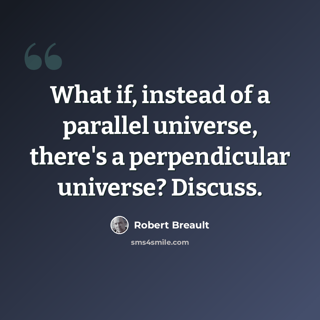 “What if, instead of a parallel universe, there's a perpendicular universe? Discuss.” quote by Robert Breault