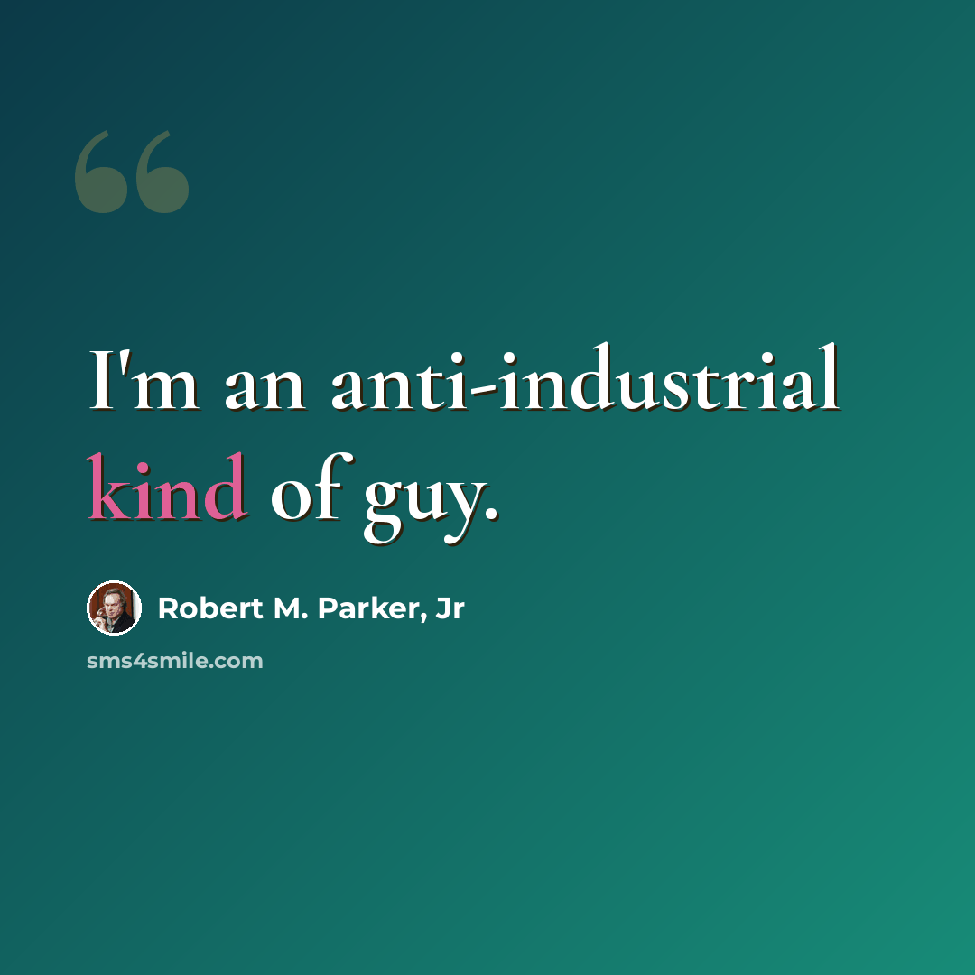 “I'm an anti-industrial kind of guy.” quote by Robert M. Parker, Jr
