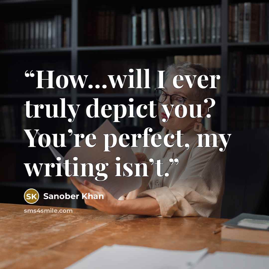 “How…will I ever truly depict you? You’re perfect, my writing isn’t.” quote by Sanober Khan