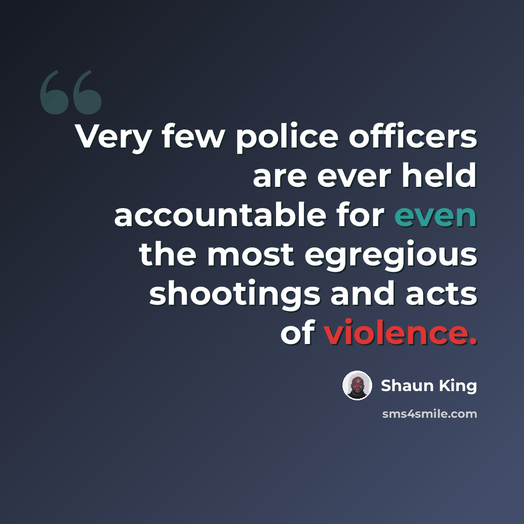“Very few police officers are ever held accountable for even the most egregious shootings and acts of violence.” quote by Shaun King