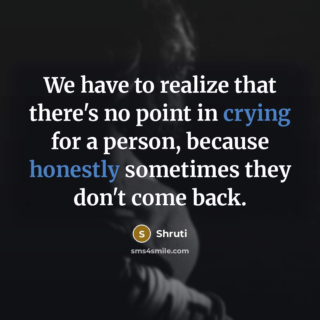 “We have to realize that there's no point in crying for a person, because honestly sometimes they don't come back.” quote by Shruti
