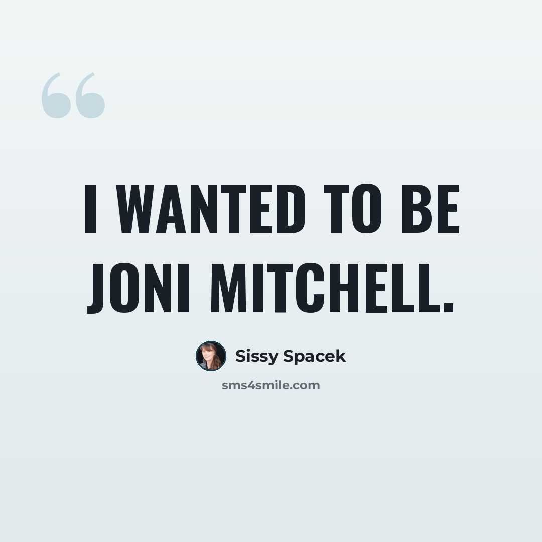 “I wanted to be Joni Mitchell.” quote by Sissy Spacek