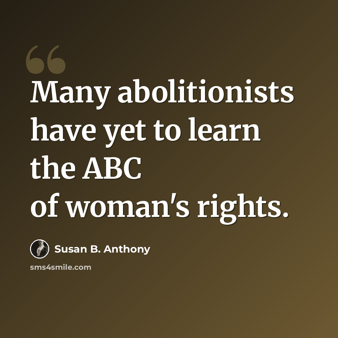 “Many abolitionists have yet to learn the ABC of woman's rights.” quote by Susan B. Anthony