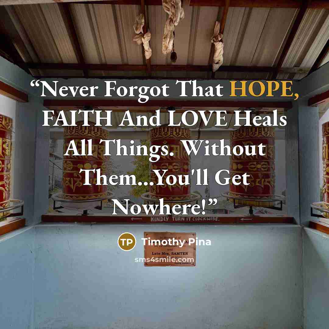 “Never Forgot That HOPE, FAITH And LOVE Heals All Things. Without Them...You'll Get Nowhere!” quote by Timothy Pina