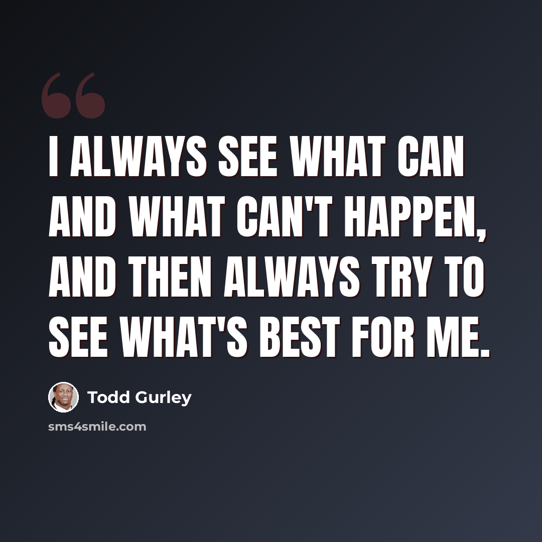 “I always see what can and what can't happen, and then always try to see what's best for me.” quote by Todd Gurley