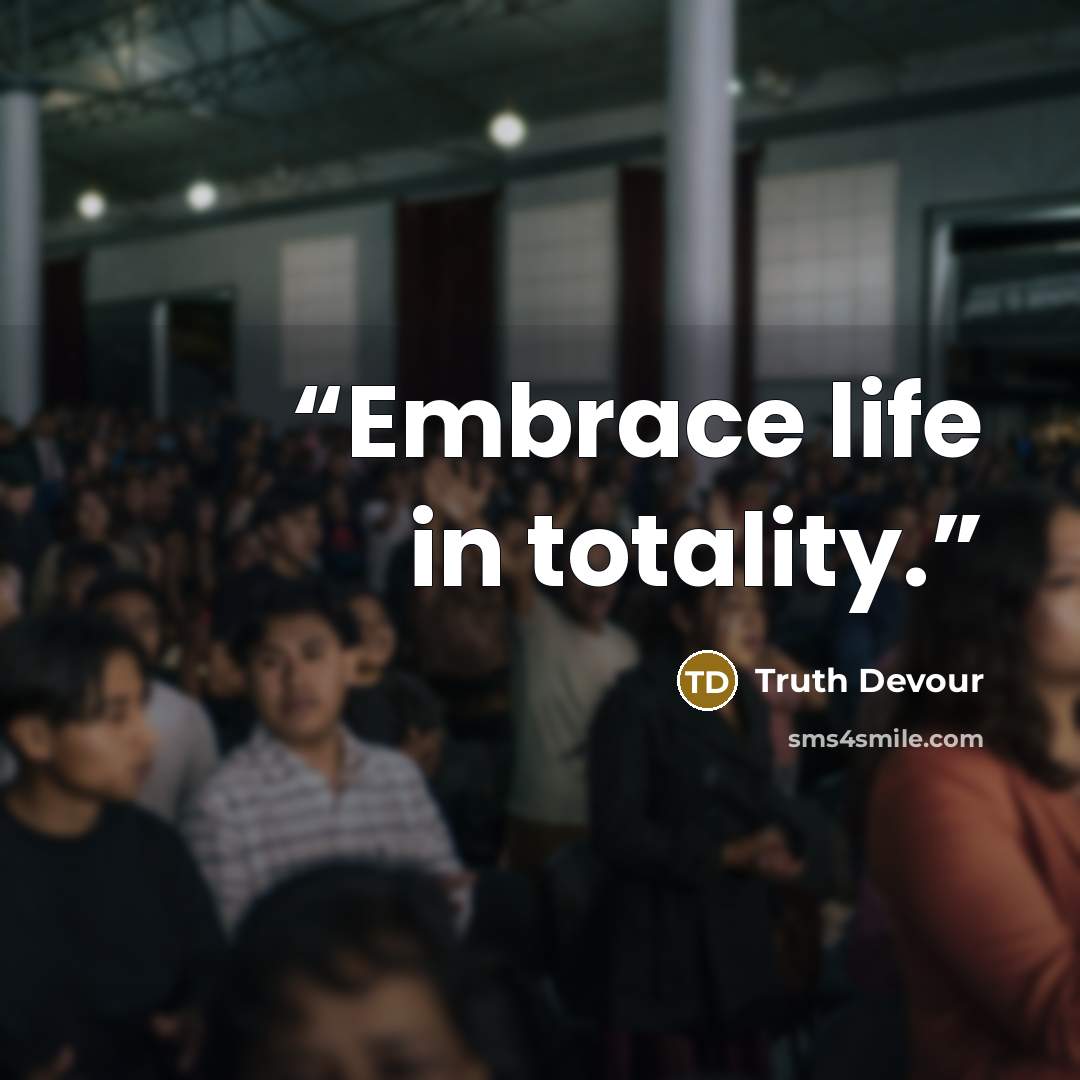 “Embrace life in totality.” quote by Truth Devour