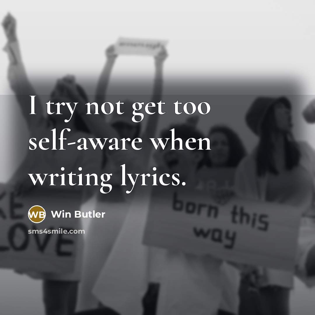 “I try not get too self-aware when writing lyrics.” quote by Win Butler