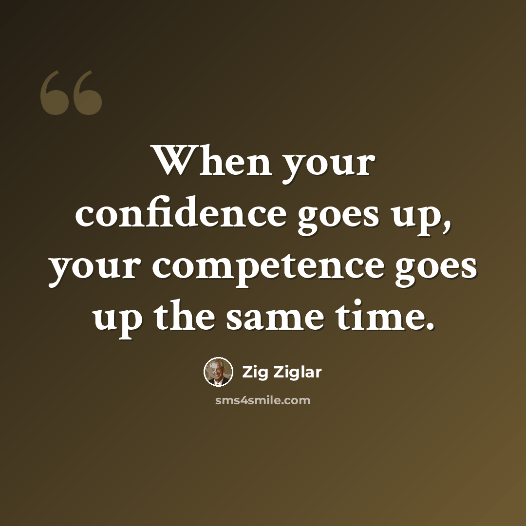 “When your confidence goes up, your competence goes up the same time.” quote by Zig Ziglar