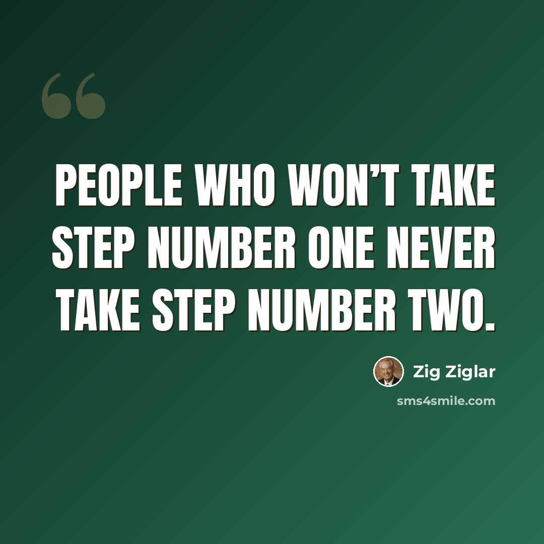 “People who won’t take step number one never take step number two.” quote by Zig Ziglar