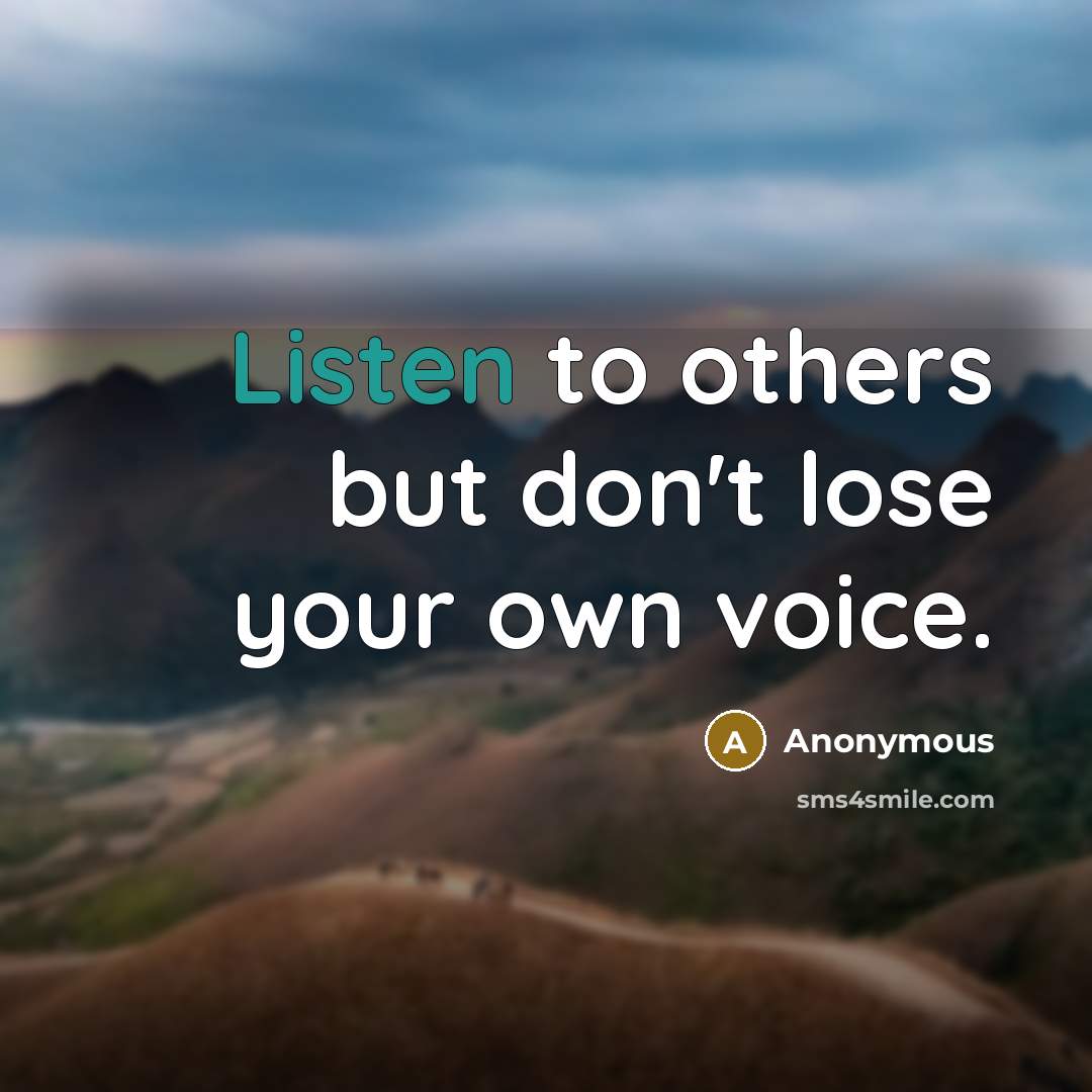 “Listen to others but don't lose your own voice.” quote by Anonymous